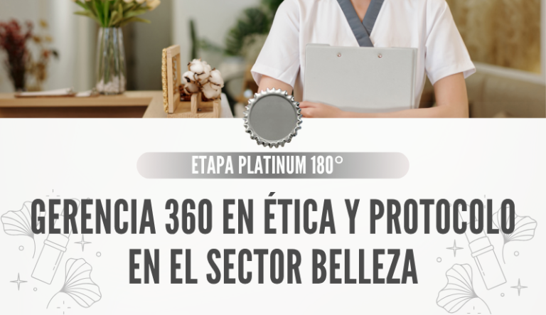 ETAPA PLATINUM 180 º GERENCIA 360 EN ÉTICA Y PROTOCOLO EN EL SECTOR BELLEZA