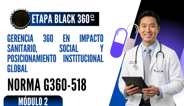 Norma Internacional G-360-518-ETAPA BLACK: Gerencia 360 en Impacto Sanitario, Social y Posicionamiento Institucional Global