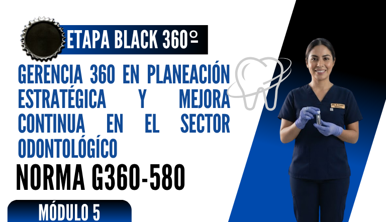 Norma Internacional G-360-580-ETAPA BLACK: Gerencia 360 en Planeación Estratégica y Mejora Continua en el Sector Odontológico