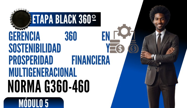 Norma Internacional G-360-460-ETAPA BLACK: Gerencia 360 en Sostenibilidad y Prosperidad Financiera Multigeneracional