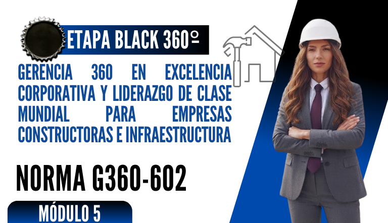 Norma Internacional G-360-602-ETAPA BLACK: Gerencia 360 en Excelencia Corporativa y Liderazgo de Clase Mundial para Empresas Constructoras e Infraestructura